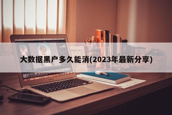 大数据黑户多久能消(2023年最新分享) 第1张