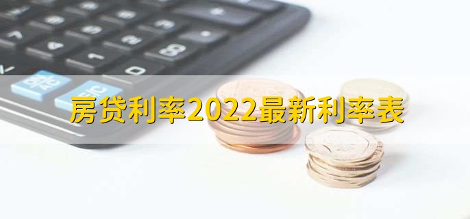 房贷利率2022最新利率表，各大银行贷款利率一览